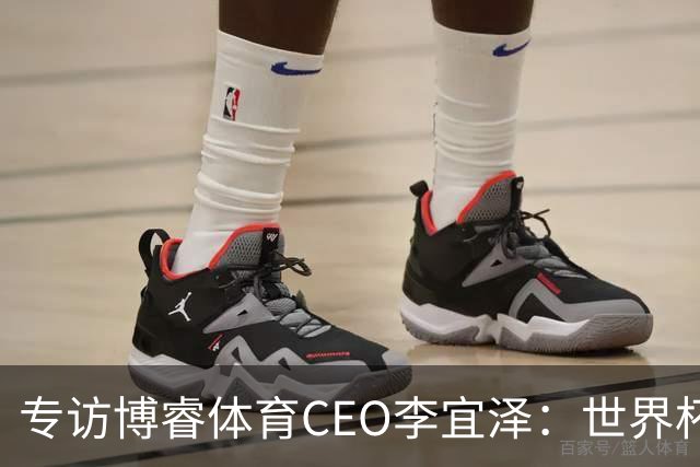 专访博睿体育CEO李宜泽：世界杯重塑营销逻辑，内容驱动才是时代的主流